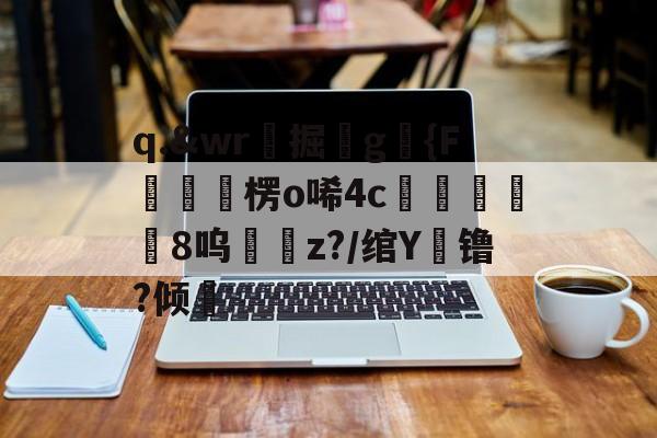 q.&amp;wr珮掘鐼g駱{F嶒楞o唏4c峵羭8呜z?/绾Y镥?倾的简单介绍-爱游戏官网